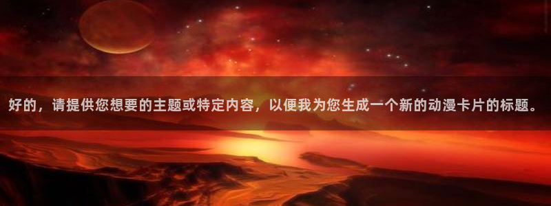 看里番动漫网站：好的，请提供您想要的主题或特定内容，以便我为您生成一个新的动漫卡片的标题。