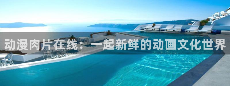 里番动漫观看：动漫肉片在线：一起新鲜的动画文化世界