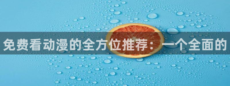 新番里番动漫：免费看动漫的全方位推荐：一个全面的