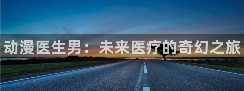 人妻里番动漫：动漫医生男：未来医疗的奇幻之旅